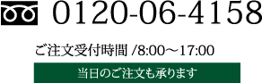 0120-06-4158 ご注文受付時間/8:00〜17:00